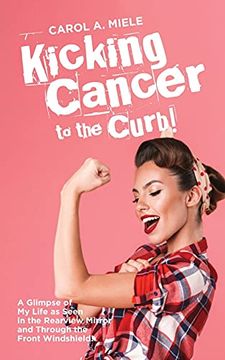 portada Kicking Cancer to the Curb! A Glimpse of my Life as Seen in the Rearview Mirror and Through the Front Windshield! (en Inglés)