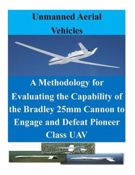 portada A Methodology for Evaluating the Capability of the Bradley 25mm Cannon to Engage and Defeat Pioneer Class UAV (en Inglés)