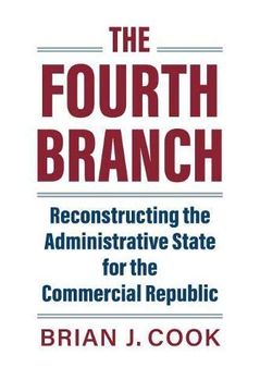 portada The Fourth Branch: Reconstructing the Administrative State for the Commercial Republic (en Inglés)