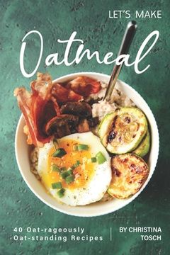 portada Let's Make Oatmeal: 40 Oat-rageously Oat-standing Recipes (en Inglés)