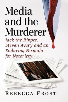 portada Media and the Murderer: Jack the Ripper, Steven Avery and an Enduring Formula for Notoriety (en Inglés)