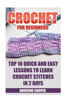 portada Crochet for Beginners: Top 10 Quick and Easy Lessons to Learn Crochet Stitches in 2 Days: (Learn Crochet, Crochet Patterns, Needlework) (en Inglés)