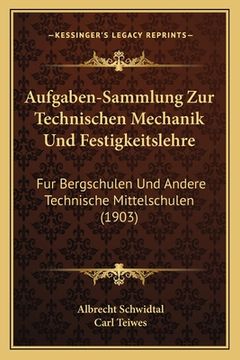 portada Aufgaben-Sammlung Zur Technischen Mechanik Und Festigkeitslehre: Fur Bergschulen Und Andere Technische Mittelschulen (1903) (en Alemán)