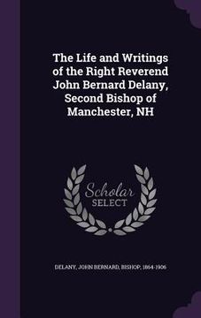 portada The Life and Writings of the Right Reverend John Bernard Delany, Second Bishop of Manchester, NH (in English)