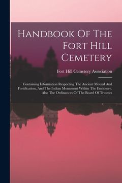 portada Handbook Of The Fort Hill Cemetery: Containing Information Respecting The Ancient Mound And Fortification, And The Indian Monument Within The Enclosur (in English)