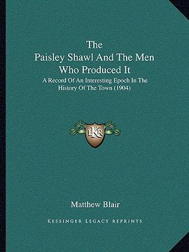 portada the paisley shawl and the men who produced it: a record of an interesting epoch in the history of the town (1904) (en Inglés)