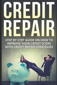 portada Credit Repair: Step By Step Guide On How To Improve Your Credit Score With Credit Repair Strategies (en Inglés)