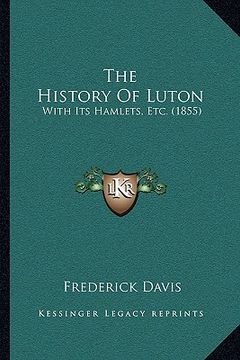 portada the history of luton: with its hamlets, etc. (1855) (en Inglés)