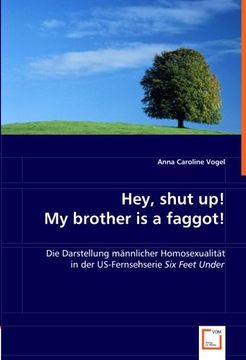 portada Hey, shut up! My brother is a faggot!: Die Darstellung männlicher Homosexualitätin der US-Fernsehserie Six Feet Under.
