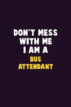 portada Don't Mess With Me, I Am A Bus Attendant: 6X9 Career Pride 120 pages Writing Notebooks (en Inglés)