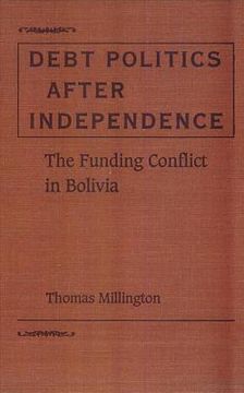 portada debt politics after independence: the funding conflict in bolivia (en Inglés)