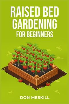 portada Raised Bed Gardening for Beginners: A Step-by-Step Guide to Growing Your Own Vegetables, Herbs, and Flowers (2023 Crash Course for Beginners) (en Inglés)