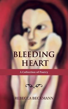 portada Bleeding Heart: A Collection of Poetry by Rebecca Beckmann (en Inglés)