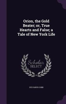 portada Orion, the Gold Beater; or, True Hearts and False; a Tale of New York Life (en Inglés)