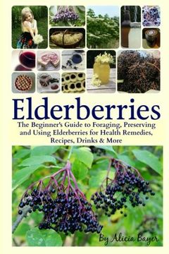 portada Elderberries: The Beginner'S Guide to Foraging, Preserving and Using Elderberries for Health Remedies, Recipes, Drinks & More (en Inglés)