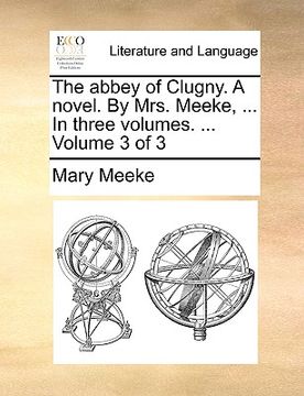 portada the abbey of clugny. a novel. by mrs. meeke, ... in three volumes. ... volume 3 of 3 (en Inglés)