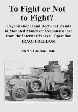 portada To Fight or Not to Fight?: Organizational and Doctrinal Trends in Mounted Maneuver Reconnaissance from the Interwar Years to Operation IRAQI FREE (in English)