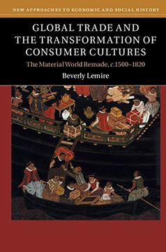 portada Global Trade and the Transformation of Consumer Cultures: The Material World Remade, C. 1500-1820 (New Approaches to Economic and Social History) (en Inglés)