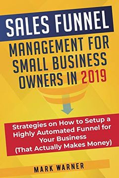 portada Sales Funnel Management for Small Business Owners in 2019: Strategies on how to Setup a Highly Automated Funnel for Your Business (That Actually Makes Money) (en Inglés)