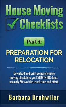 portada House Moving Checklists, Part 1: Preparation for Relocation: Download and print comprehensive moving checklists, get EVERYTHING done, use only 50% of (en Inglés)