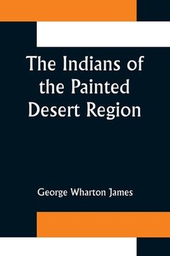 portada The Indians of the Painted Desert Region; Hopis, Navahoes, Wallapais, Havasupais