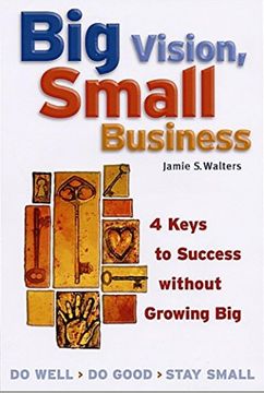 portada Big Vision, Small Business: 4 Keys to Success Without Growing Big (en Inglés)