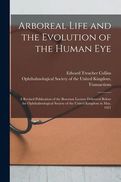 portada Arboreal Life and the Evolution of the Human Eye: a Revised Publication of the Bowman Lecture Delivered Before the Ophthalmological Society of the Uni (en Inglés)