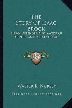 portada the story of isaac brock: hero, defender and savior of upper canada, 1812 (1908) (en Inglés)