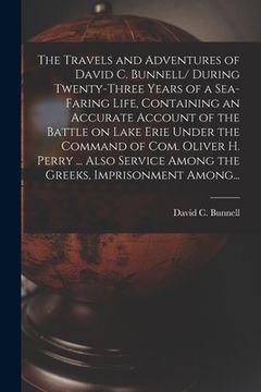 portada The Travels and Adventures of David C. Bunnell [microform]/ During Twenty-three Years of a Sea-faring Life, Containing an Accurate Account of the Batt