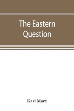 portada The Eastern question, a reprint of letters written 1853-1856 dealing with the events of the Crimean War (en Inglés)