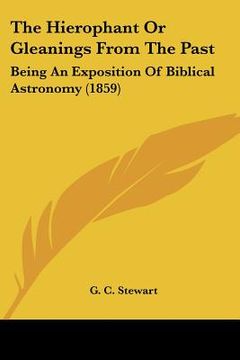 portada the hierophant or gleanings from the past: being an exposition of biblical astronomy (1859) (en Inglés)