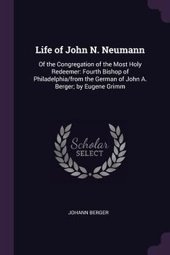 portada Life of John N. Neumann: Of the Congregation of the Most Holy Redeemer: Fourth Bishop of Philadelphia/from the German of John A. Berger; by Eug (en Inglés)