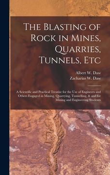 portada The Blasting of Rock in Mines, Quarries, Tunnels, etc; a Scientific and Practical Treatise for the use of Engineers and Others Engaged in Mining, Quar (en Inglés)