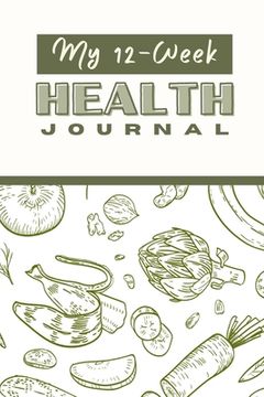 portada My 12 Week Health Journal: A Comprehensive Health Journal for Tracking Your Progress, Setting Goals, and Achieving Optimal Wellness through Exerc (en Inglés)