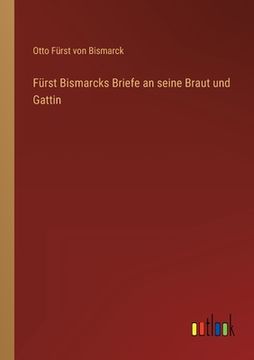 portada Fürst Bismarcks Briefe an seine Braut und Gattin (en Alemán)
