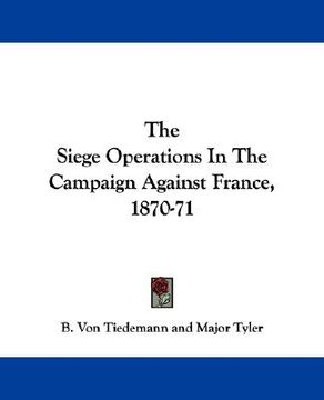 portada the siege operations in the campaign against france, 1870-71 (en Inglés)