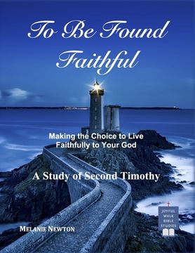 portada To Be Found Faithful: Making the Choice to Live Faithfully to Your God (A Study of 2nd Timothy) (en Inglés)
