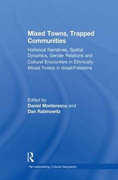 portada Mixed Towns, Trapped Communities: Historical Narratives, Spatial Dynamics, Gender Relations and Cultural Encounters in Palestinian-Israeli Towns