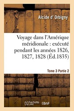 portada Voyage dans l'Amérique méridionale: exécuté pendant les années 1826, 1827, 1828. Tome 3,Partie 2 (Histoire) (French Edition)