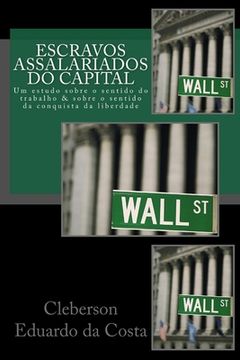 portada Escravos Assalariados do Capital: Um estudo sobre o sentido do trabalho e sobre o sentido da conquista da liberdade (en Portugués)