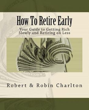 portada How To Retire Early: Your Guide to Getting Rich Slowly and Retiring on Less (in English)