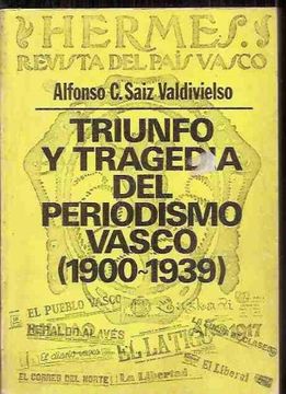 portada Triunfo y tragedia del periodismo vasco: Prensa y pol,tica, 1900-1939 (España en 3 tiempos)