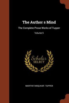portada The Author s Mind: The Complete Prose Works of Tupper; Volume 5 (en Inglés)