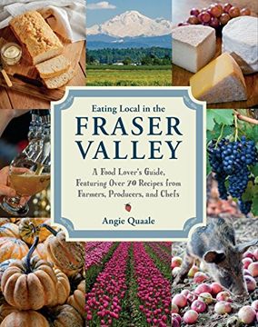 portada Eating Local in the Fraser Valley: A Food-Lover's Guide, Featuring Over 70 Recipes From Farmers, Producers, and Chefs (in English)