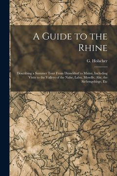 portada A Guide to the Rhine: Describing a Summer Tour From Dusseldorf to Mainz, Including Visits to the Valleys of the Nahe, Lahn, Moselle, Ahr, th (in English)