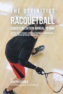 portada The Definitive Racquetball Coach's Nutrition Manual To RMR: Prepare Your Students For High Performance Racquetball Through Proper Nutrition And Dietin (en Inglés)