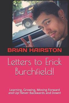 portada Letters to Erick Burchfield!: Learning, Growing, Moving Forward and Up! Never Backwards and Down! (en Inglés)