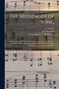 portada The Messenger of Song: Contains a Graded Course for Singing Classes and Day Schools: Also Solos, Duetts, Quartetts, Glees and Choruses for Mu (en Inglés)