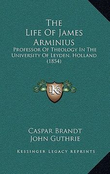 portada the life of james arminius: professor of theology in the university of leyden, holland (1854) (en Inglés)
