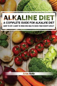 portada Alkaline Diet: A Complete Guide For Alkaline Diet, Health Benefits of the Alkaline Diet: What To Eat & What To Avoid and How to Check (en Inglés)